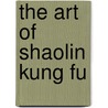 The Art Of Shaolin Kung Fu door Wong Kiew Kit