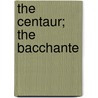 The Centaur; The Bacchante by Maurice De Guerin
