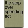 The Stop Over Spending Act by United States Congress Senate