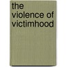 The Violence Of Victimhood by Diane Enns