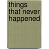 Things That Never Happened by Gordon Osing