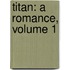 Titan: A Romance, Volume 1