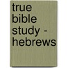 True Bible Study - Hebrews by Maura K. Hill