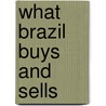 What Brazil Buys and Sells door Industria E. Comercio Braz Agricultura