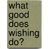 What Good Does Wishing Do?