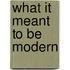 What It Meant To Be Modern