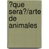 ?Que Sera?/Arte de Animales
