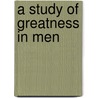 A Study of Greatness in Men door J.N. (Josephus Nelson) Larned