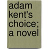 Adam Kent's Choice; A Novel door Humphrey Elliott