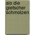 Als die Gletscher schmolzen