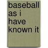Baseball As I Have Known It door Fred Lieb