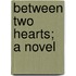 Between Two Hearts; A Novel