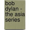 Bob Dylan - the Asia Series by Bob Dylan