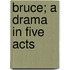 Bruce; A Drama in Five Acts