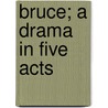 Bruce; A Drama in Five Acts by John Davidson