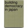 Building Democracy in Japan by Mary Alice Haddad