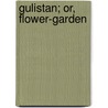 Gulistan; Or, Flower-Garden by Sadi Sadi