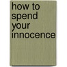 How To Spend Your Innocence by Leonard C. Howe