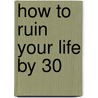 How to Ruin Your Life by 30 door Steve Farrar