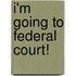 I'm Going to Federal Court!