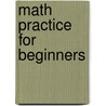 Math Practice for Beginners door Shirley B. Spriegel