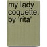 My Lady Coquette, by 'Rita'