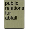 Public Relations Fur Abfall door Beatrice Dernbach