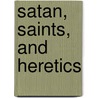 Satan, Saints, and Heretics door Cynthia Fillmore