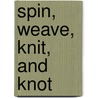 Spin, Weave, Knit, and Knot by Cheryl Jakab