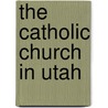 The Catholic Church in Utah by William Richard Harris