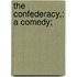 The Confederacy,: A Comedy;