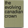 The Evolving Canadian Crown by Jennifer Smith