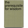 The Prerequisite for Wisdom by Charles S. Waller