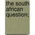 The South African Question;