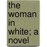 The Woman in White; A Novel by William Wilkie Collins