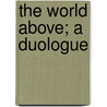 The World Above; A Duologue by Martha Foote Crow