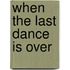 When The Last Dance Is Over