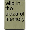 Wild in the Plaza of Memory by Pamela Uschuk