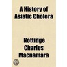 A History of Asiatic Cholera door Nottidge Charles Macnamara