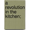 A Revolution in the Kitchen; door Hugh S. Orem
