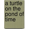 A Turtle On The Pond Of Time door Andrew Bernardin