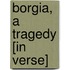 Borgia, a Tragedy [In Verse]