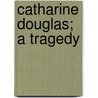 Catharine Douglas; A Tragedy door Sir Arthur Helps