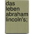 Das Leben Abraham Lincoln's;