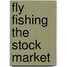 Fly Fishing the Stock Market by Stephen Morris