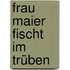 Frau Maier fischt im Trüben