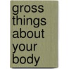 Gross Things about Your Body by John Shea