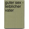 Guter Sex - Leiblicher Vater door Johannes Fort