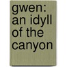 Gwen: An Idyll Of The Canyon door Ralph Connor