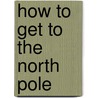 How to Get to the North Pole door Tim Moss